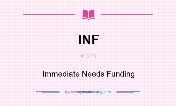 What does INF mean? It stands for Immediate Needs Funding