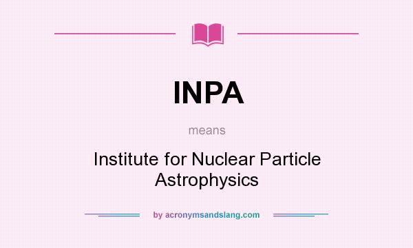 What does INPA mean? It stands for Institute for Nuclear Particle Astrophysics