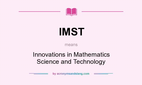What does IMST mean? It stands for Innovations in Mathematics Science and Technology