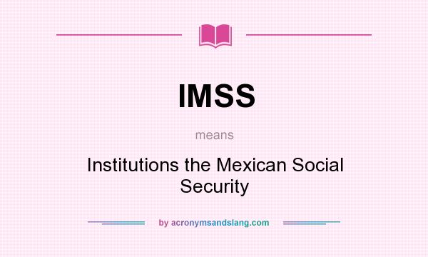 What does IMSS mean? It stands for Institutions the Mexican Social Security