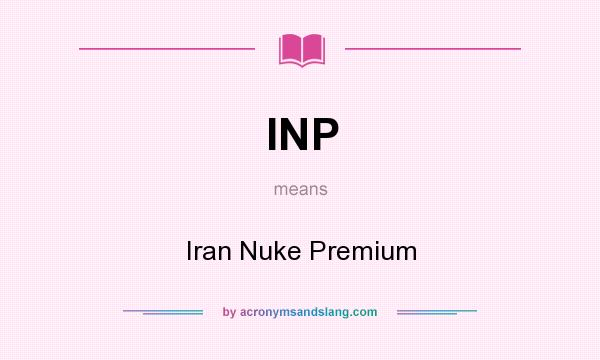 What does INP mean? It stands for Iran Nuke Premium
