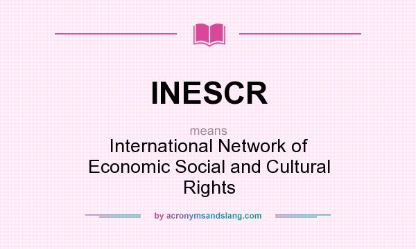 What does INESCR mean? It stands for International Network of Economic Social and Cultural Rights