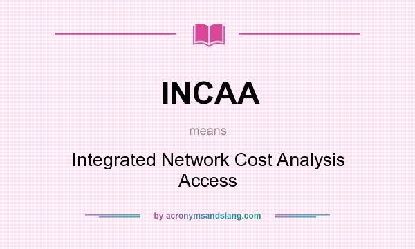 What does INCAA mean? It stands for Integrated Network Cost Analysis Access