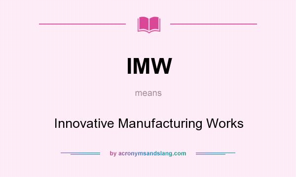 What does IMW mean? It stands for Innovative Manufacturing Works