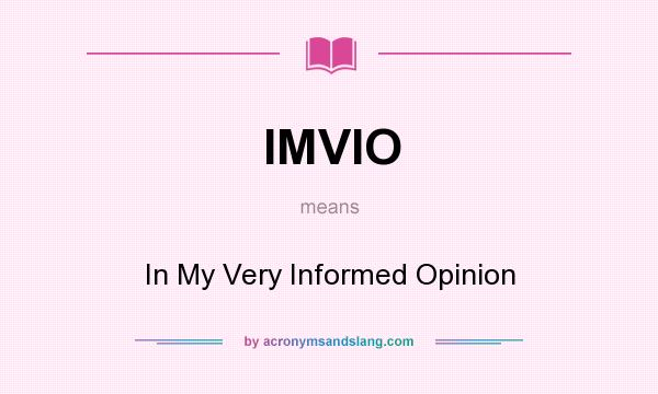What does IMVIO mean? It stands for In My Very Informed Opinion