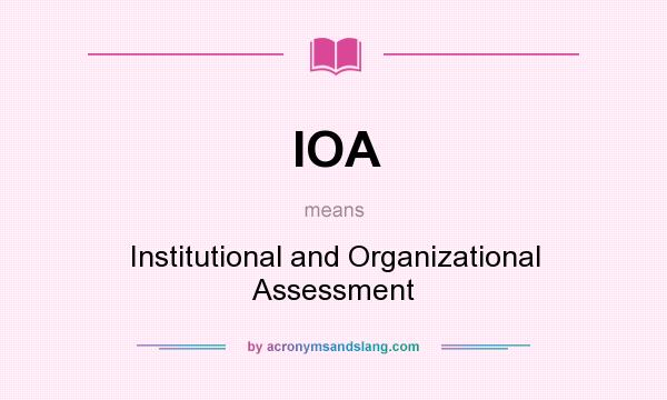 What does IOA mean? It stands for Institutional and Organizational Assessment