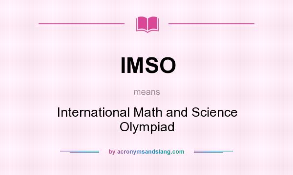 What does IMSO mean? It stands for International Math and Science Olympiad