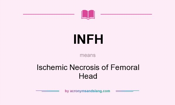 What does INFH mean? It stands for Ischemic Necrosis of Femoral Head