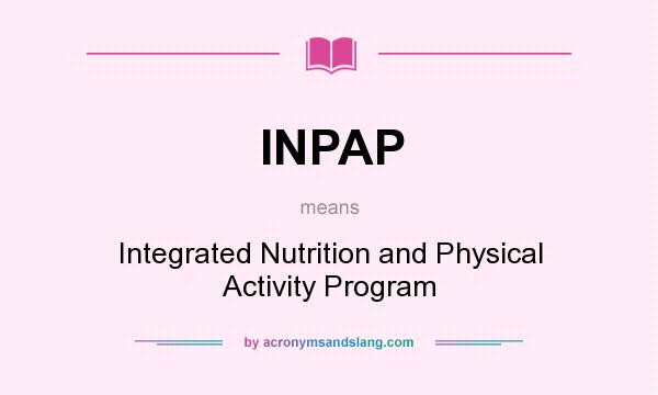 What does INPAP mean? It stands for Integrated Nutrition and Physical Activity Program