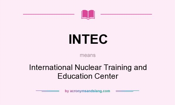 What does INTEC mean? It stands for International Nuclear Training and Education Center