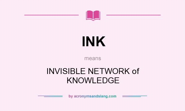What does INK mean? It stands for INVISIBLE NETWORK of KNOWLEDGE