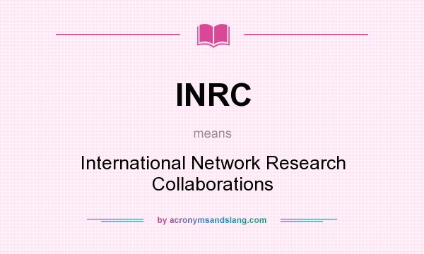 What does INRC mean? It stands for International Network Research Collaborations