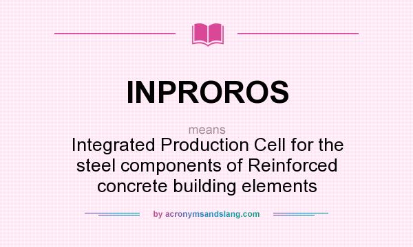 What does INPROROS mean? It stands for Integrated Production Cell for the steel components of Reinforced concrete building elements