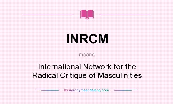 What does INRCM mean? It stands for International Network for the Radical Critique of Masculinities