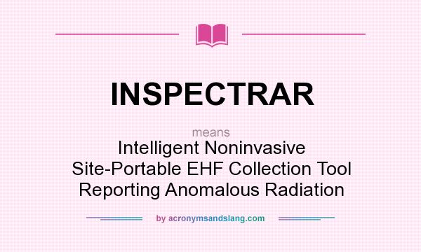 What does INSPECTRAR mean? It stands for Intelligent Noninvasive Site-Portable EHF Collection Tool Reporting Anomalous Radiation