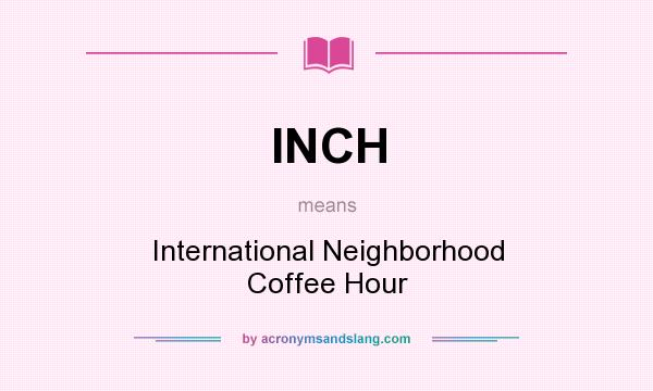 What does INCH mean? It stands for International Neighborhood Coffee Hour