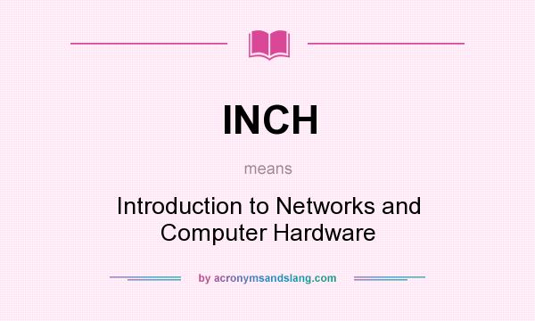 What does INCH mean? It stands for Introduction to Networks and Computer Hardware