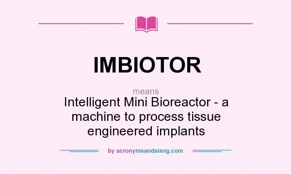 What does IMBIOTOR mean? It stands for Intelligent Mini Bioreactor - a machine to process tissue engineered implants