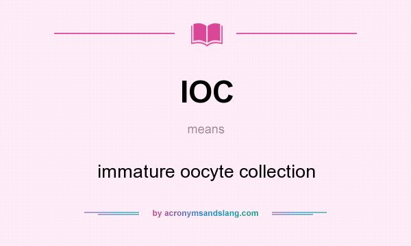 What does IOC mean? It stands for immature oocyte collection