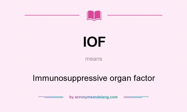 What does IOF mean? It stands for Immunosuppressive organ factor