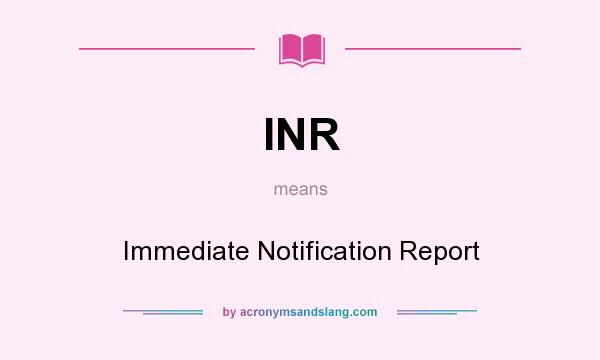 What does INR mean? It stands for Immediate Notification Report