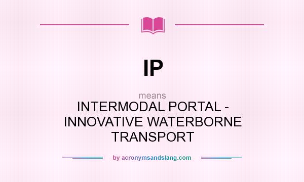 What does IP mean? It stands for INTERMODAL PORTAL - INNOVATIVE WATERBORNE TRANSPORT