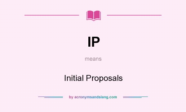What does IP mean? It stands for Initial Proposals