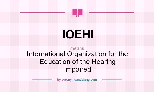 What does IOEHI mean? It stands for International Organization for the Education of the Hearing Impaired