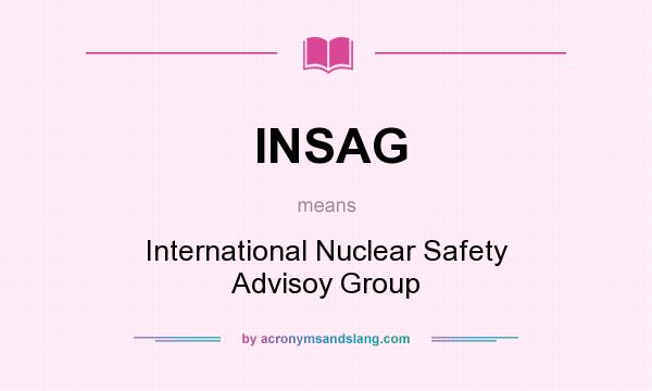 What does INSAG mean? It stands for International Nuclear Safety Advisoy Group
