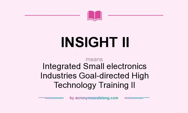 What does INSIGHT II mean? It stands for Integrated Small electronics Industries Goal-directed High Technology Training II