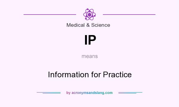 What does IP mean? It stands for Information for Practice