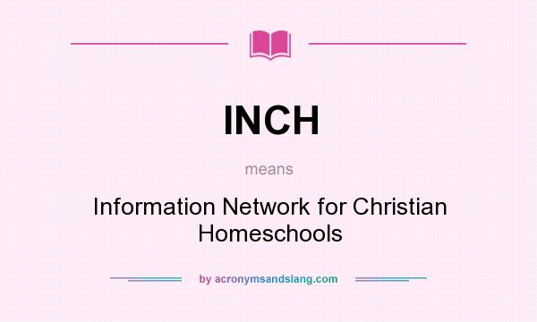 What does INCH mean? It stands for Information Network for Christian Homeschools