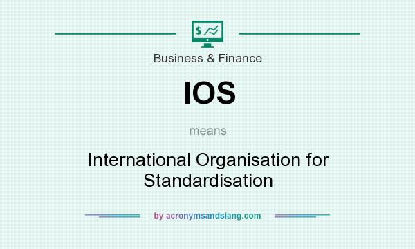 What does IOS mean? It stands for International Organisation for Standardisation