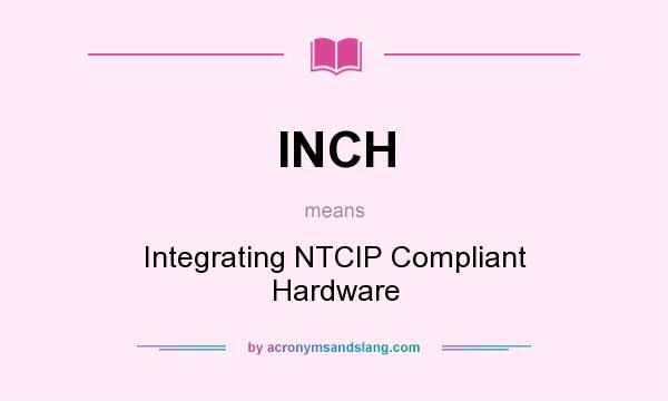 What does INCH mean? It stands for Integrating NTCIP Compliant Hardware