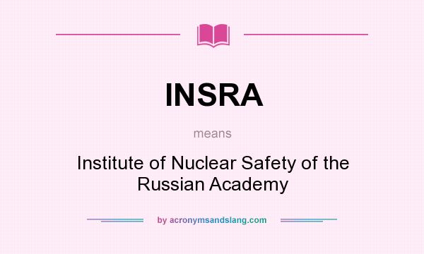 What does INSRA mean? It stands for Institute of Nuclear Safety of the Russian Academy