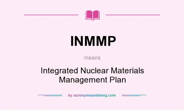 What does INMMP mean? It stands for Integrated Nuclear Materials Management Plan