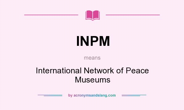 What does INPM mean? It stands for International Network of Peace Museums