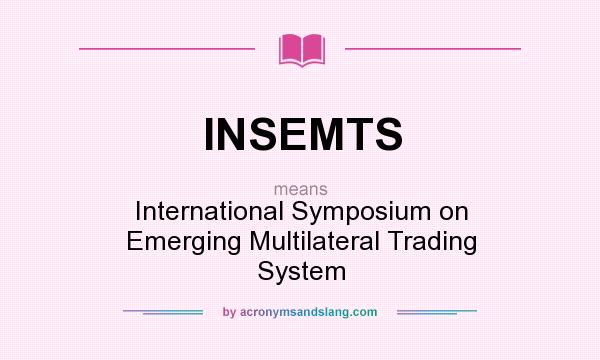 What does INSEMTS mean? It stands for International Symposium on Emerging Multilateral Trading System