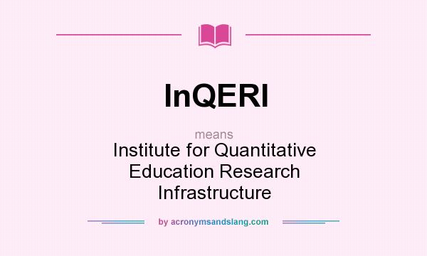 What does InQERI mean? It stands for Institute for Quantitative Education Research Infrastructure