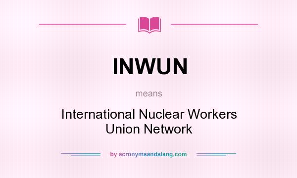 What does INWUN mean? It stands for International Nuclear Workers Union Network