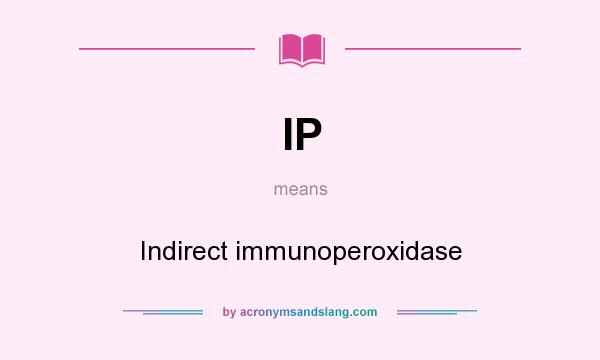 What does IP mean? It stands for Indirect immunoperoxidase