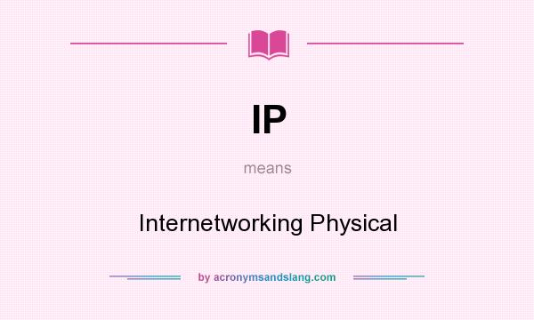 What does IP mean? It stands for Internetworking Physical