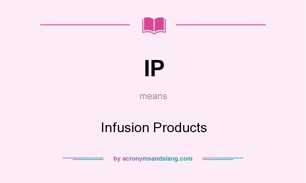 What does IP mean? It stands for Infusion Products