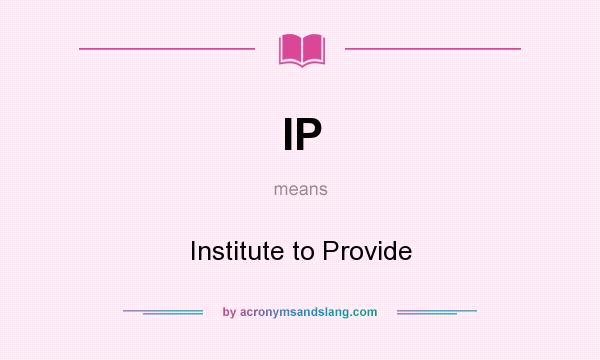 What does IP mean? It stands for Institute to Provide