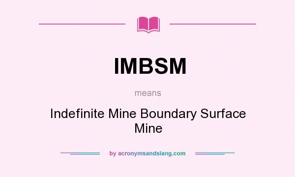 What does IMBSM mean? It stands for Indefinite Mine Boundary Surface Mine