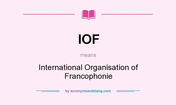What does IOF mean? It stands for International Organisation of Francophonie