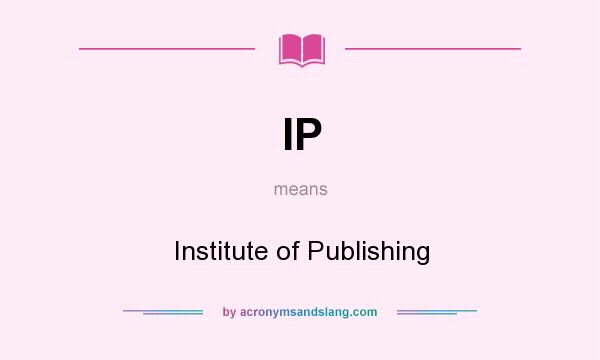 What does IP mean? It stands for Institute of Publishing