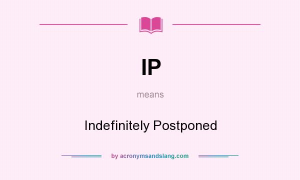 What does IP mean? It stands for Indefinitely Postponed