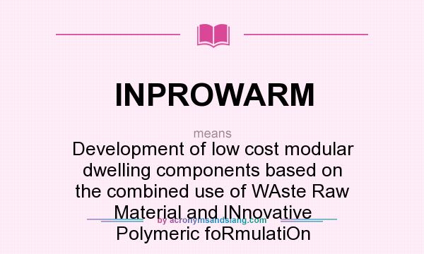 What does INPROWARM mean? It stands for Development of low cost modular dwelling components based on the combined use of WAste Raw Material and INnovative Polymeric foRmulatiOn
