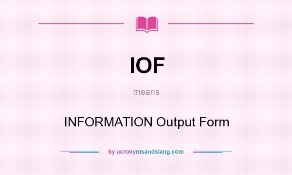 What does IOF mean? It stands for INFORMATION Output Form